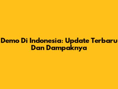 Demo Di Indonesia: Update Terbaru Dan Dampaknya