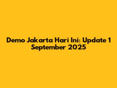 Demo Jakarta Hari Ini: Update 1 September 2025