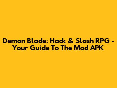Demon Blade: Hack & Slash RPG - Your Guide To The Mod APK