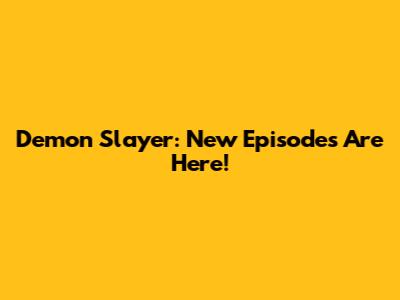 Demon Slayer: New Episodes Are Here!