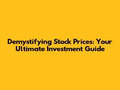 Demystifying Stock Prices: Your Ultimate Investment Guide