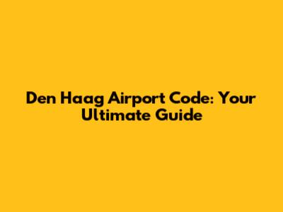 Den Haag Airport Code: Your Ultimate Guide