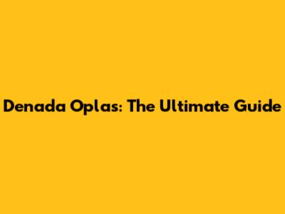 Denada Oplas: The Ultimate Guide