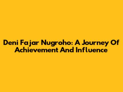 Deni Fajar Nugroho: A Journey Of Achievement And Influence