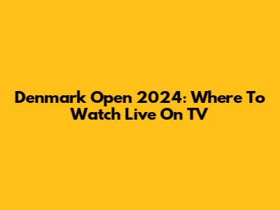 Denmark Open 2024: Where To Watch Live On TV