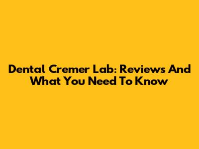 Dental Cremer Lab: Reviews And What You Need To Know