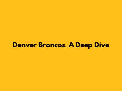 Denver Broncos: A Deep Dive