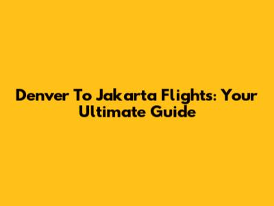 Denver To Jakarta Flights: Your Ultimate Guide
