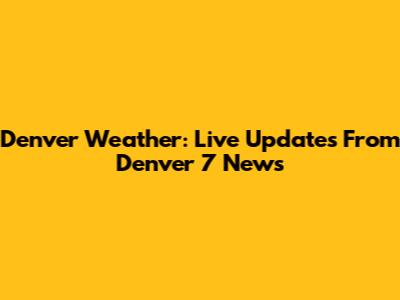 Denver Weather: Live Updates From Denver 7 News