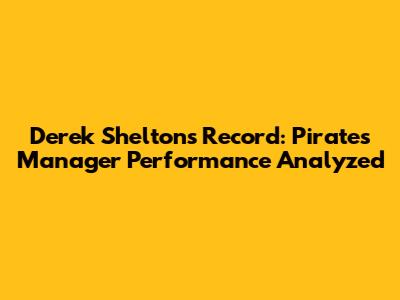 Derek Shelton's Record: Pirates Manager Performance Analyzed