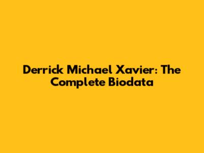 Derrick Michael Xavier: The Complete Biodata