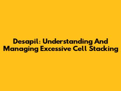Desapil: Understanding And Managing Excessive Cell Stacking