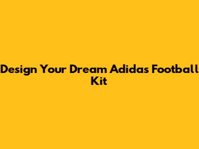 Design Your Dream Adidas Football Kit