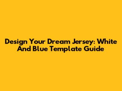 Design Your Dream Jersey: White And Blue Template Guide