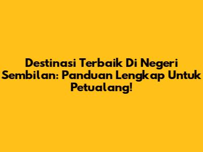 Destinasi Terbaik Di Negeri Sembilan: Panduan Lengkap Untuk Petualang!