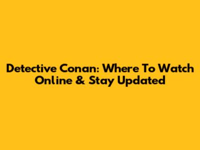 Detective Conan: Where To Watch Online & Stay Updated