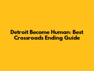 Detroit Become Human: Best Crossroads Ending Guide