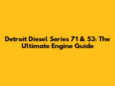 Detroit Diesel Series 71 & 53: The Ultimate Engine Guide
