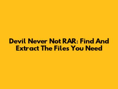Devil Never Not RAR: Find And Extract The Files You Need