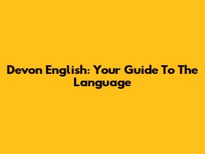 Devon English: Your Guide To The Language