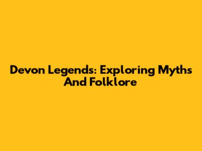 Devon Legends: Exploring Myths And Folklore