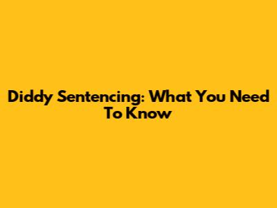 Diddy Sentencing: What You Need To Know