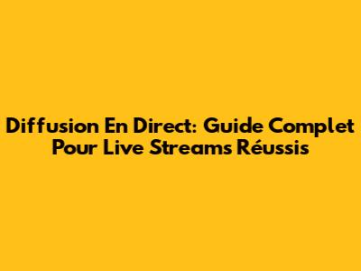 Diffusion En Direct: Guide Complet Pour Live Streams Réussis