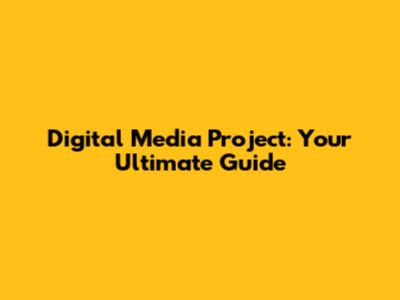 Digital Media Project: Your Ultimate Guide