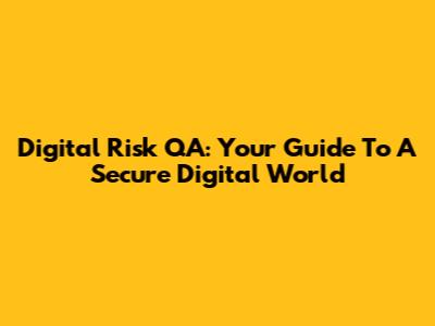 Digital Risk QA: Your Guide To A Secure Digital World