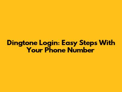 Dingtone Login: Easy Steps With Your Phone Number