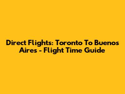 Direct Flights: Toronto To Buenos Aires - Flight Time Guide