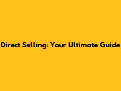Direct Selling: Your Ultimate Guide