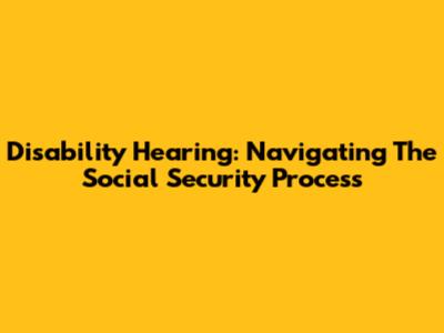 Disability Hearing: Navigating The Social Security Process