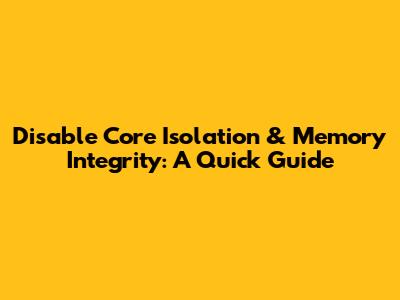 Disable Core Isolation & Memory Integrity: A Quick Guide