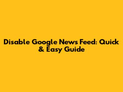 Disable Google News Feed: Quick & Easy Guide