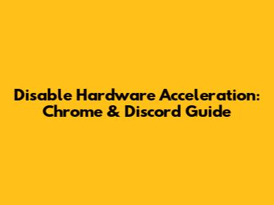 Disable Hardware Acceleration: Chrome & Discord Guide