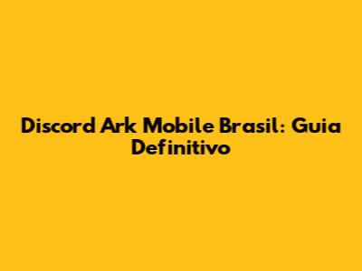 Discord Ark Mobile Brasil: Guia Definitivo