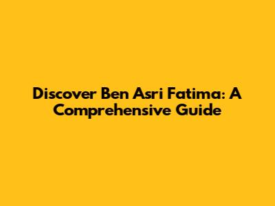 Discover Ben Asri Fatima: A Comprehensive Guide