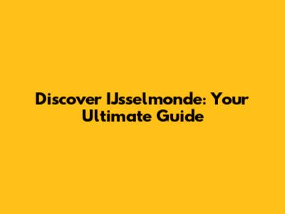 Discover IJsselmonde: Your Ultimate Guide