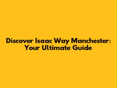 Discover Isaac Way Manchester: Your Ultimate Guide