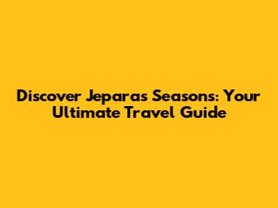 Discover Jepara's Seasons: Your Ultimate Travel Guide