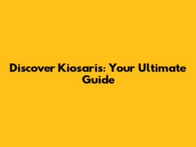 Discover Kiosaris: Your Ultimate Guide
