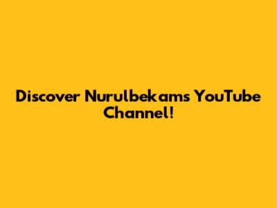 Discover Nurulbekam's YouTube Channel!