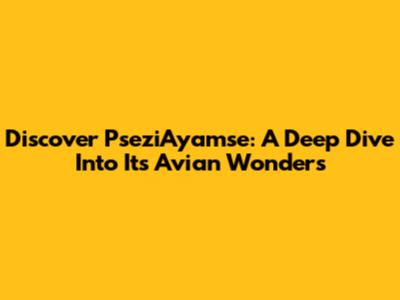 Discover PseziAyamse: A Deep Dive Into Its Avian Wonders