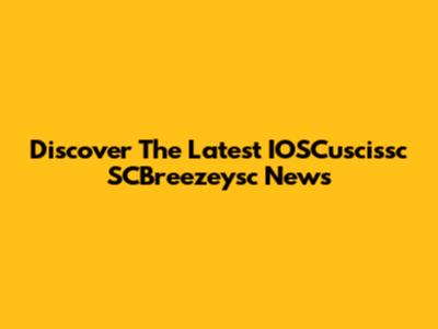 Discover The Latest IOSCuscissc SCBreezeysc News