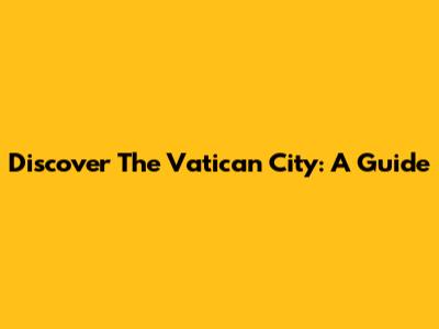 Discover The Vatican City: A Guide