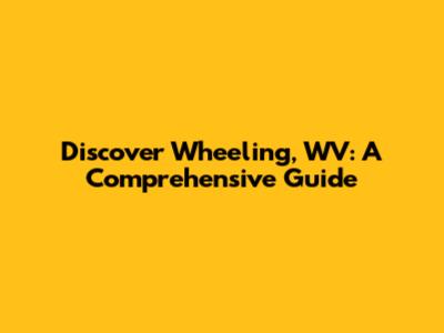 Discover Wheeling, WV: A Comprehensive Guide