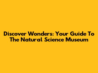 Discover Wonders: Your Guide To The Natural Science Museum