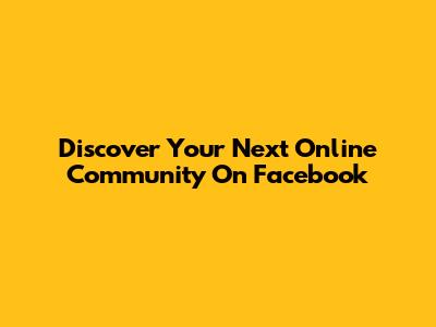 Discover Your Next Online Community On Facebook