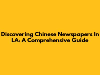 Discovering Chinese Newspapers In LA: A Comprehensive Guide